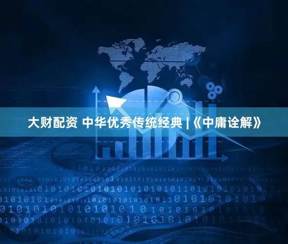 大财配资 中华优秀传统经典 |《中庸诠解》
