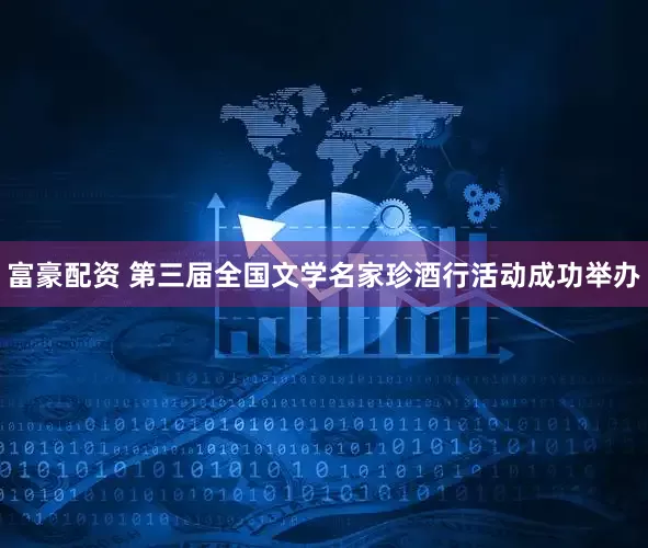 富豪配资 第三届全国文学名家珍酒行活动成功举办